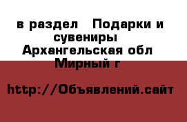  в раздел : Подарки и сувениры . Архангельская обл.,Мирный г.